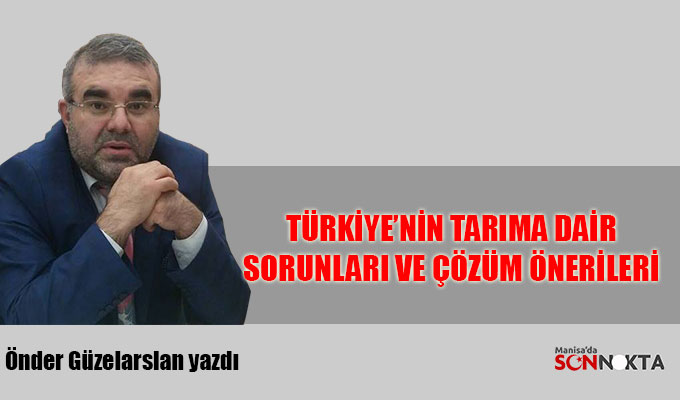 Önder Güzelarslan yazdı: Türkiye'nin tarıma dair sorunları ve çözüm önerileri