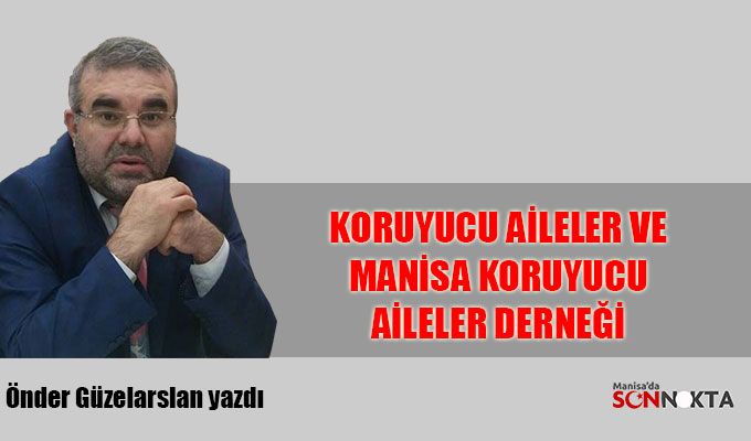 Önder Güzelarslan yazdı: Koruyucu Aileler ve Manisa Koruyucu Aileler Derneği