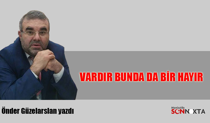 Önder Güzelarslan yazdı: Vardır bunda da bir hayır