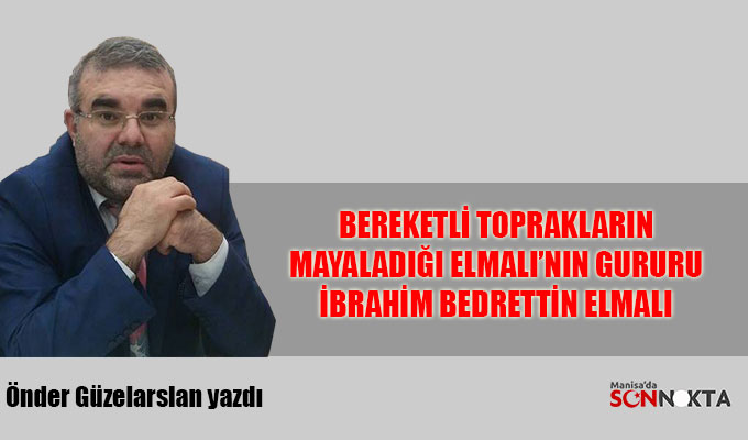 Önder Güzelarslan yazdı: Bereketli toprakların mayaladığı Elmalı'nın gururu İbrahim Bedrettin Elmalı