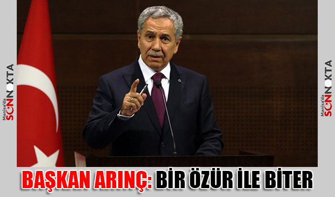Başkan Arınç: Bir özür ile biter