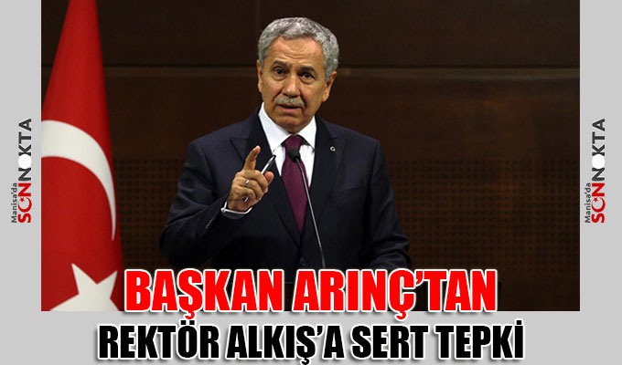 Başkan Arınç’tan Şırnak Üniversitesi Rektörü Abdurrahim Alkış’a sert tepki